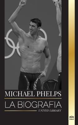 Michael Phelps: La biograf?a del nadador mundial de Estados Unidos sin l?mites - United Library - cover