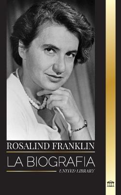 Rosalind Franklin: La biograf?a de una qu?mica y cristal?grafa de rayos X y su b?squeda del ADN - United Library - cover