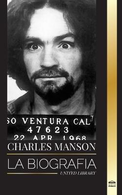 Charles Manson: La biograf?a del l?der de la Familia Manson, su secta, el caos y el genio - United Library - cover