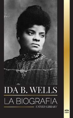 Ida B. Wells: La biograf?a de un educador de la justicia y l?der del movimiento por los derechos civiles - United Library - cover