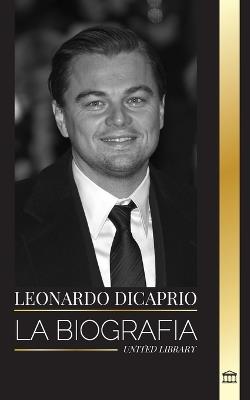 Leonardo DiCaprio: La biograf?a de un actor legendario, productor de cine y mensajero de la paz - United Library - cover