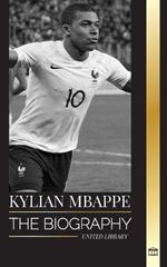 Kylian Mbapp?: The biography of the French professional football star, leadership and legacy