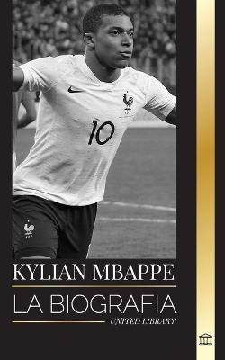 Kylian Mbapp?: La biograf?a de la estrella francesa del f?tbol profesional, liderazgo y legado - United Library - cover