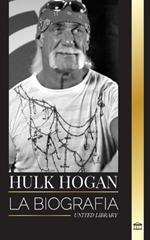 Hulk Hogan: La biograf?a del luchador profesional de Hollywood en el ring y su vida fuera de la man?a