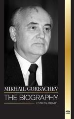 Mikhail Gorbachev: The biography of the last Soviet-Russian politician, his thinking and memoirs for peace
