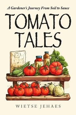 Tomato Tales: A Garderner's Journey From Soil To Sauce - Wietse Jehaes - cover