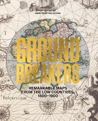 Groundbreakers: Remarkable Maps from the Low Countries, 1500–1900 - Anne-Rieke Schaik - cover