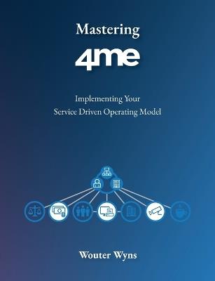Mastering 4me: Implementing Your Service Driven Operating Model - Wouter Wyns - cover
