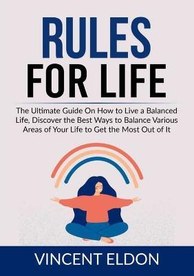 Rules For Life: The Ultimate Guide On How to Live a Balanced Life, Discover the Best Ways to Balance Various Areas of Your Life to Get the Most Out of It - Vincent Eldon - cover