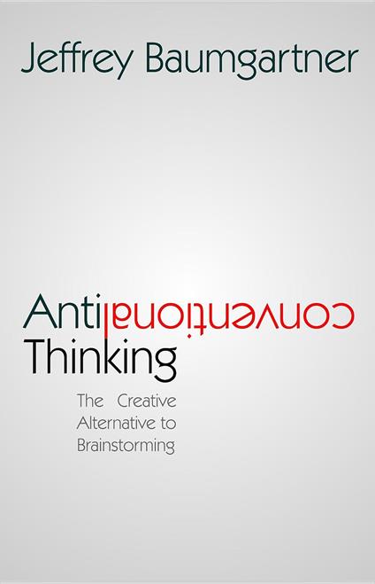 Anticonventional Thinking: The Creative Alternative to Brainstorming