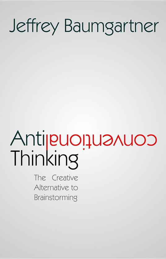 Anticonventional Thinking: The Creative Alternative to Brainstorming