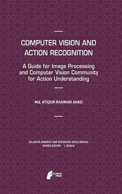 Computer Vision and Action Recognition: A Guide for Image Processing and Computer Vision Community for Action Understanding - Md. Atiqur Rahman Ahad - cover