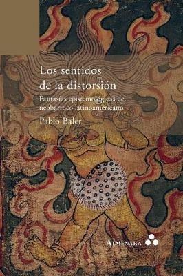 Los sentidos de la distorsion. Fantasias epistemologicas del neobarroco latinoamericano - Pablo Baler - cover