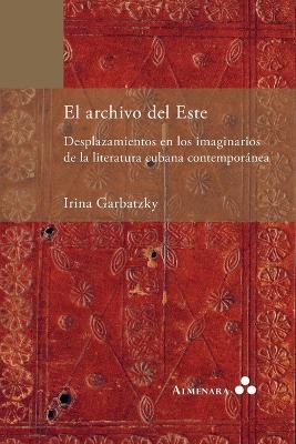 El archivo del Este. Desplazamientos en los imaginarios de la literatura cubana contemporánea - Irina Garbatzky - cover