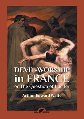 Devil-worship in France: or The Question of Lucifer - Arthur Edward Waite - cover
