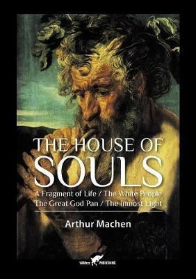 The House of Souls: A Fragment of Life / The White People / The Great God Pan / The Inmost Light - Arthur Machen - cover