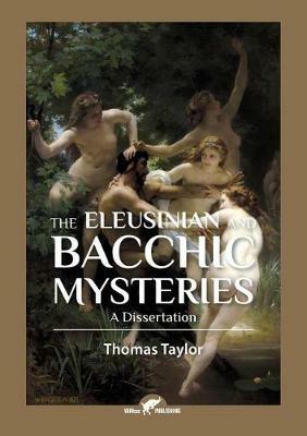 The Eleusinian and Bacchic Mysteries: A Dissertation - Thomas Taylor - cover
