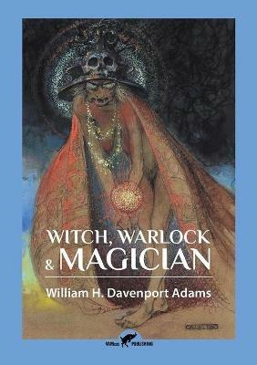 Witch, Warlock & Magician: Historical Sketches of Magic and Witchcraft in England and Scotland - William H Davenport Adams - cover