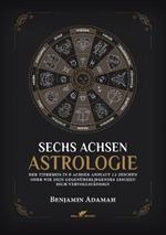Sechs Achsen Astrologie: Der Tierkreis in 6 Achsen anstatt 12 Zeichen oder wie dein gegenuberliegendes Zeichen dich vervollstandigt