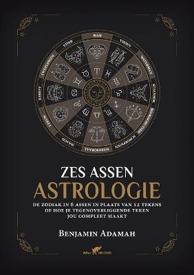 Zes Assen Astrologie: De zodiak in 6 assen in plaats van 12 tekens of hoe je tegenoverliggende teken jou compleet maakt - Benjamin Adamah - cover