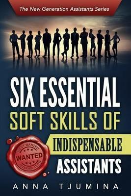 Six Essential Soft Skills of Indispensable Assistants: How PA Personal Development Will Secure Your Position - Anna Tjumina - cover