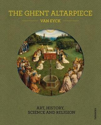 The Ghent Altarpiece: Art, History, Science and Religion - Danny Praet,Maximiliaan P.J. Martens a.o. - cover