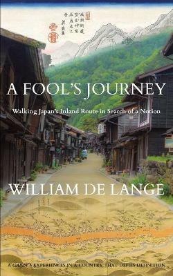 A Fool's Journey: Walking Japan's Inland Route in Search of a Notion - William De Lange - cover