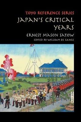Japan's Critical Years: As Witnessed by an English Diplomat - Ernest Mason Satow - cover