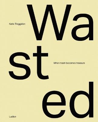 Wasted: When Trash Becomes Treasure - Katie Treggiden - cover