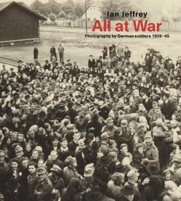 All At War: Photography by German soldiers 1939-45 - Ian Jeffrey - cover
