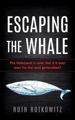 Escaping the Whale: The Holocaust is over. But is it ever over for the next generation? - Ruth Rotkowitz - cover