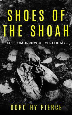 Shoes of the Shoah: The Tomorrow of Yesterday - Dorothy Pierce - cover