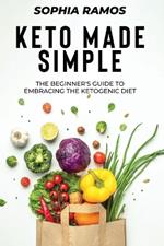 Keto Made Simple: The Beginner's Guide to Embracing the Ketogenic Diet