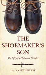 The Shoemaker's Son: The Life of a Holocaust Resister