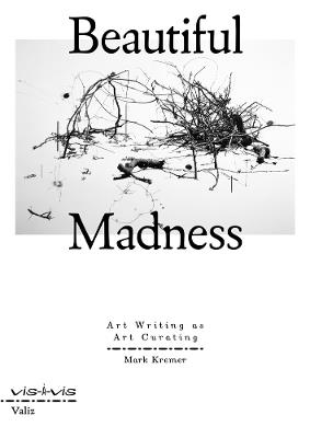 Beautiful Madness: Art Writing as Art Curating - Mark Kremer - cover