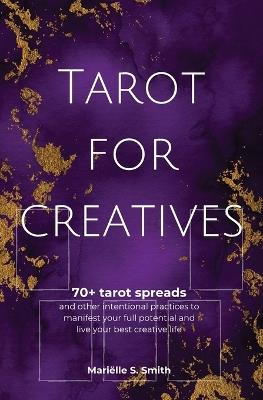 Tarot for Creatives: 70+ Tarot Spreads and Other Intentional Practices to Manifest Your Full Potential and Live Your Best Creative - Mariëlle S Smith - cover