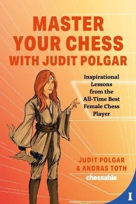 Master Your Chess with Judit Polgar: Inspirational Lessons from the All-Time Best Female Chess Player by Judit Polgar, Andras Toth - Judit Polgar,Andras Toth - cover