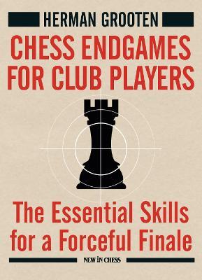 Chess Endgames for Club Players: The Essential Skills for a Forceful Finale - Herman Grooten - cover