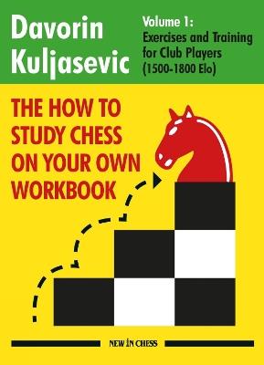 The How to Study Chess on Your Own Workbook: Exercises and Training for Club Players (1800 - 2100 Elo) - Davorin Kuljasevic - cover