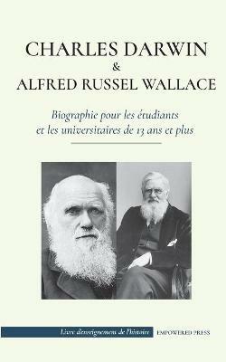 Charles Darwin et Alfred Wallace - Biographie pour les etudiants et les universitaires de 13 ans et plus: (Auteurs de la theorie de la selection naturelle et de l'evolution) - Empowered Press,Cristo Origen - cover