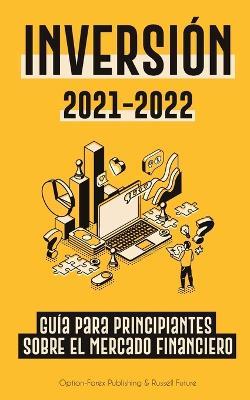 Inversion 2021-2022: Guia para Principiantes sobre el Mercado Financiero (acciones, bonos, ETFs, Fondos Indexados y REITs - con 101 Consejos y Estrategias de Trading) - Option-Forex Publishing - cover