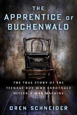The Apprentice of Buchenwald: The True Story of the Teenage Boy Who Sabotaged Hitler’s War Machine