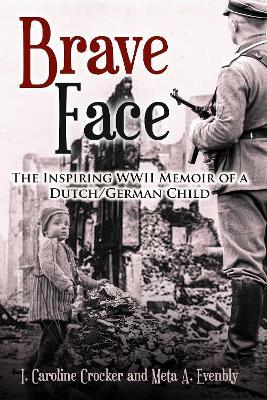 Brave Face: The Inspiring WWII Memoir of a Dutch/German Child - I Caroline Crocker,Meta A Evenbly - cover