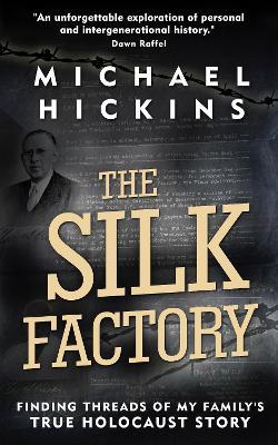 The Silk Factory: Finding Threads of My Family's True Holocaust Story - Michael Hickins - cover