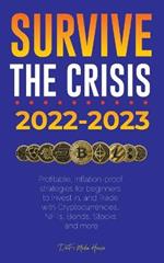 Survive the crisis!: 2022-2023 Investing: Profitable, Inflation-proof strategies for beginners to Invest in, and Trade with Cryptocurrencies, NFTs, Bonds, Stocks and more