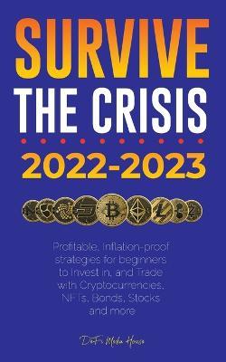 Survive the crisis!: 2022-2023 Investing: Profitable, Inflation-proof strategies for beginners to Invest in, and Trade with Cryptocurrencies, NFTs, Bonds, Stocks and more - Defi Media House - cover