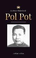La Breve Historia de Pol Pot: Ascenso y Reinado de los Jemeres Rojos, Revolucion, Campos de Exterminio de Camboya, Tribunal y Colapso del Regimen Comunista