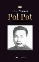 A Breve Historia de Pol Pot: A Ascensao e o Reino do Khmer Vermelho, a Revolucao, os Campos de Matanca do Camboja, o Tribunal e o Colapso do Regime Comunista