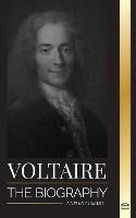 Voltaire: The Biography a French Enlightenment Writer and his Love Affair with Philosophy