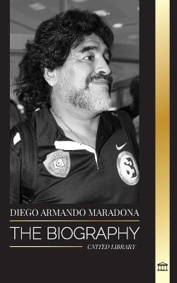 Diego Armando Maradona: The Biography of Argentinia's Controversial Soccer (Football) Star Blessed with God's Touch - United Library - cover